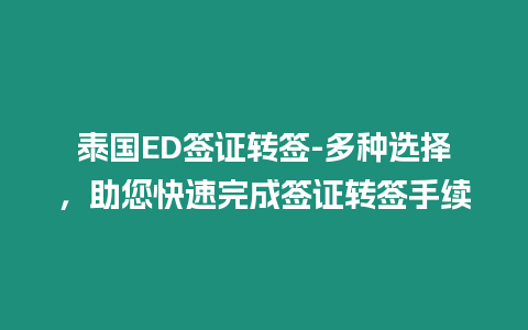 泰國(guó)ED簽證轉(zhuǎn)簽-多種選擇，助您快速完成簽證轉(zhuǎn)簽手續(xù)