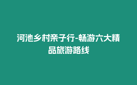 河池鄉(xiāng)村親子行-暢游六大精品旅游路線