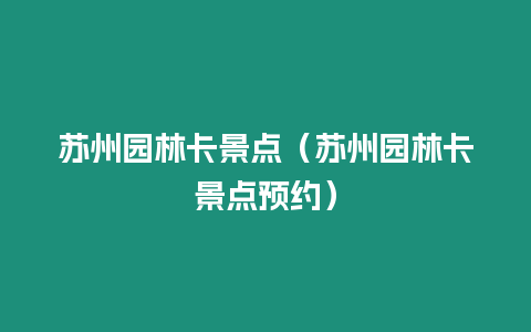 蘇州園林卡景點（蘇州園林卡景點預(yù)約）