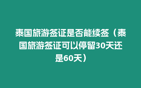 泰國旅游簽證是否能續簽（泰國旅游簽證可以停留30天還是60天）