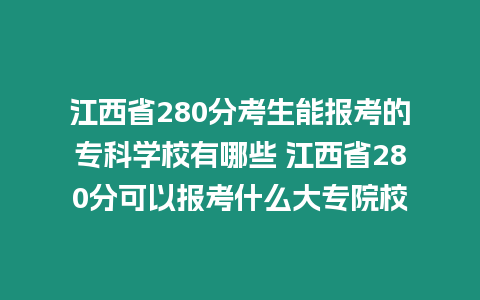 江西省280分考生能報考的專科學校有哪些 江西省280分可以報考什么大專院校