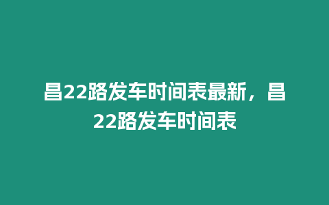 昌22路發車時間表最新，昌22路發車時間表