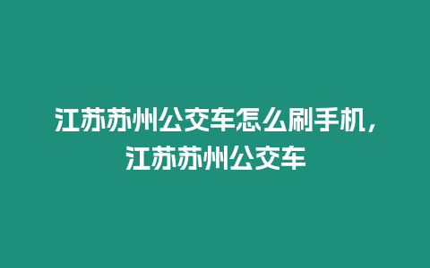 江蘇蘇州公交車怎么刷手機，江蘇蘇州公交車