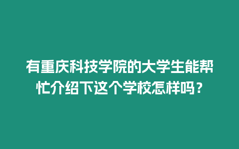 有重慶科技學院的大學生能幫忙介紹下這個學校怎樣嗎？