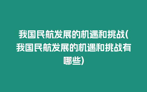 我國民航發展的機遇和挑戰(我國民航發展的機遇和挑戰有哪些)