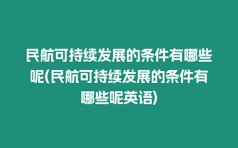 民航可持續發展的條件有哪些呢(民航可持續發展的條件有哪些呢英語)