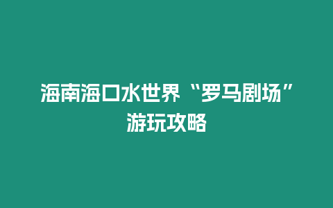 海南海口水世界“羅馬劇場”游玩攻略