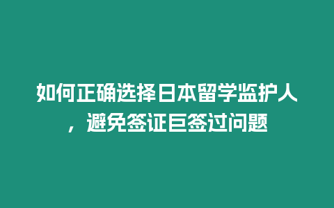 如何正確選擇日本留學監護人，避免簽證巨簽過問題