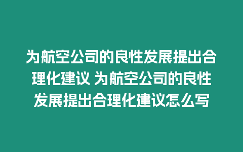 為航空公司的良性發(fā)展提出合理化建議 為航空公司的良性發(fā)展提出合理化建議怎么寫