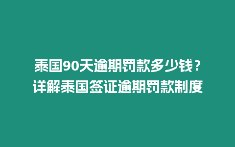 泰國90天逾期罰款多少錢？詳解泰國簽證逾期罰款制度