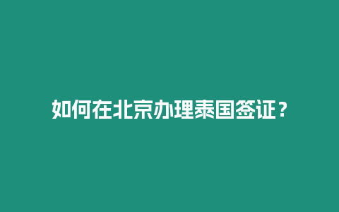 如何在北京辦理泰國簽證？