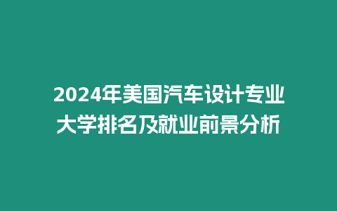 2024年美國汽車設(shè)計專業(yè)大學(xué)排名及就業(yè)前景分析