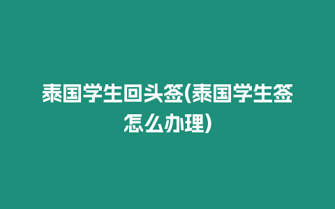 泰國學(xué)生回頭簽(泰國學(xué)生簽怎么辦理)