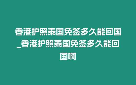 香港護照泰國免簽多久能回國_香港護照泰國免簽多久能回國啊