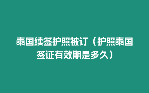 泰國續簽護照被訂（護照泰國簽證有效期是多久）