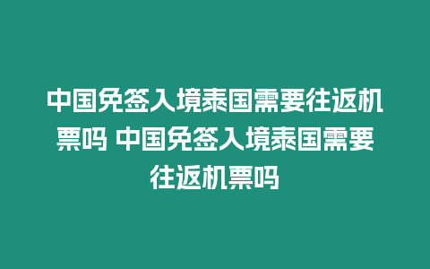 中國免簽入境泰國需要往返機票嗎 中國免簽入境泰國需要往返機票嗎