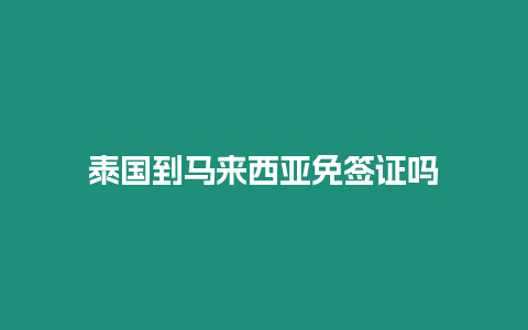 泰國到馬來西亞免簽證嗎