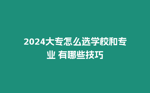 2024大專怎么選學校和專業 有哪些技巧