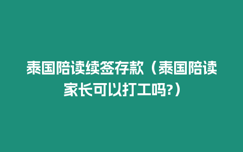 泰國陪讀續簽存款（泰國陪讀家長可以打工嗎?）