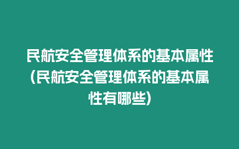 民航安全管理體系的基本屬性(民航安全管理體系的基本屬性有哪些)