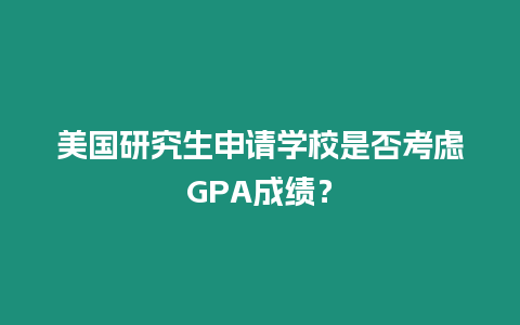 美國研究生申請學(xué)校是否考慮GPA成績？