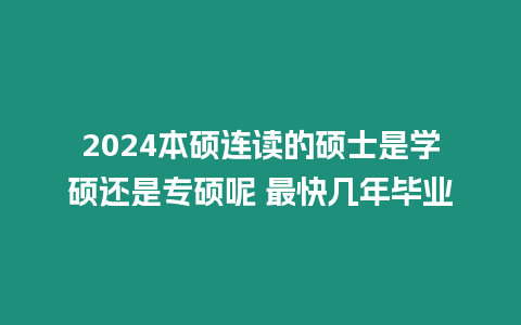 2024本碩連讀的碩士是學(xué)碩還是專碩呢 最快幾年畢業(yè)