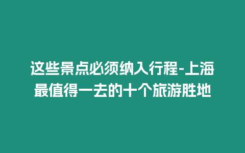 這些景點必須納入行程-上海最值得一去的十個旅游勝地