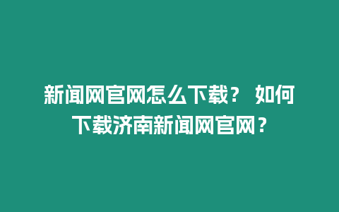 新聞網(wǎng)官網(wǎng)怎么下載？ 如何下載濟(jì)南新聞網(wǎng)官網(wǎng)？