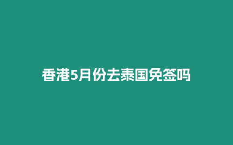 香港5月份去泰國免簽嗎