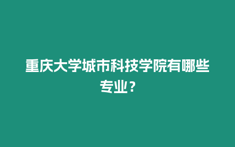 重慶大學城市科技學院有哪些專業？