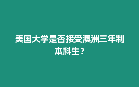 美國大學(xué)是否接受澳洲三年制本科生？