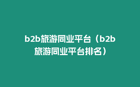 b2b旅游同業平臺（b2b旅游同業平臺排名）