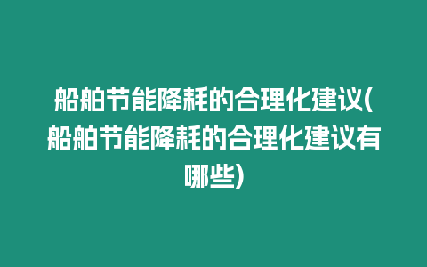 船舶節能降耗的合理化建議(船舶節能降耗的合理化建議有哪些)