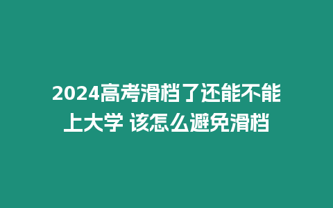 2024高考滑檔了還能不能上大學 該怎么避免滑檔