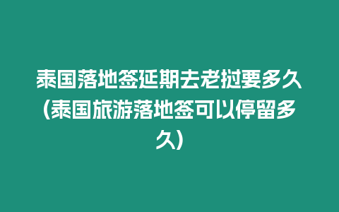 泰國落地簽延期去老撾要多久(泰國旅游落地簽可以停留多久)