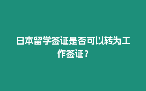 日本留學簽證是否可以轉為工作簽證？