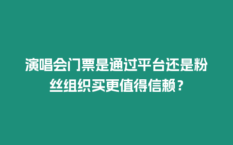 演唱會門票是通過平臺還是粉絲組織買更值得信賴？