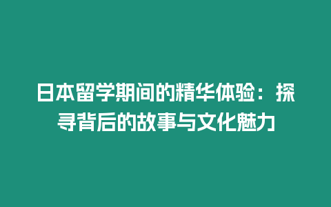 日本留學(xué)期間的精華體驗(yàn)：探尋背后的故事與文化魅力