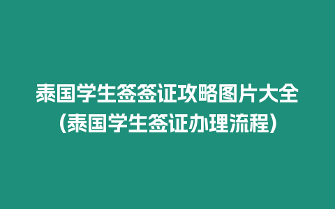 泰國學生簽簽證攻略圖片大全(泰國學生簽證辦理流程)