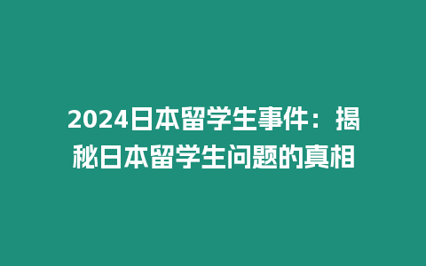 2024日本留學生事件：揭秘日本留學生問題的真相