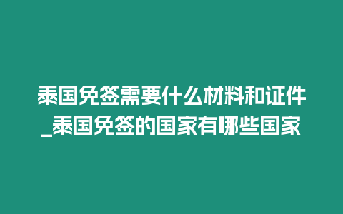 泰國免簽需要什么材料和證件_泰國免簽的國家有哪些國家