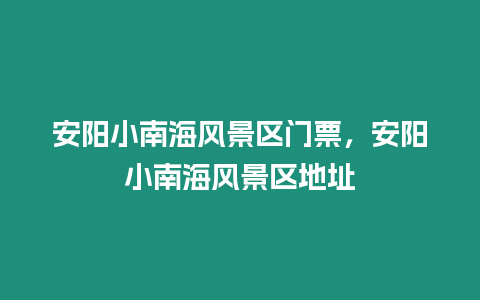 安陽(yáng)小南海風(fēng)景區(qū)門票，安陽(yáng)小南海風(fēng)景區(qū)地址