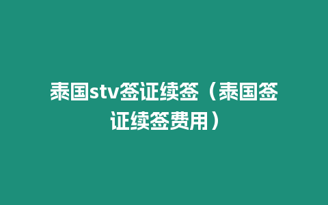 泰國stv簽證續(xù)簽（泰國簽證續(xù)簽費(fèi)用）