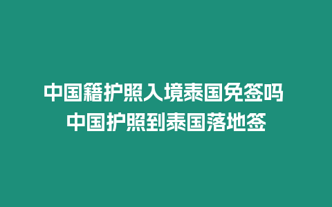 中國籍護照入境泰國免簽嗎 中國護照到泰國落地簽