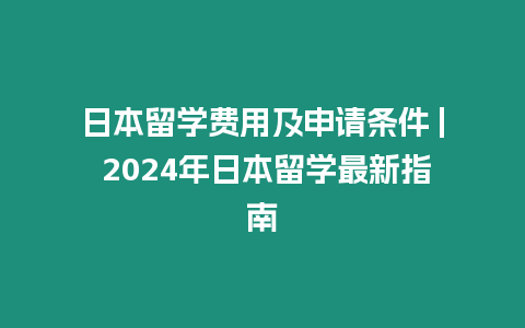 日本留學費用及申請條件 | 2024年日本留學最新指南