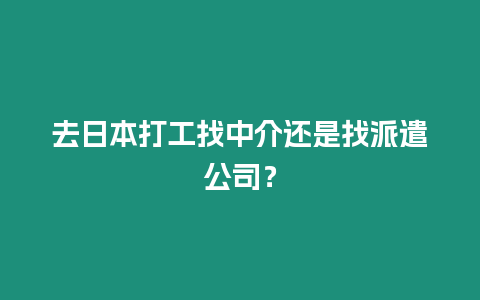 去日本打工找中介還是找派遣公司？