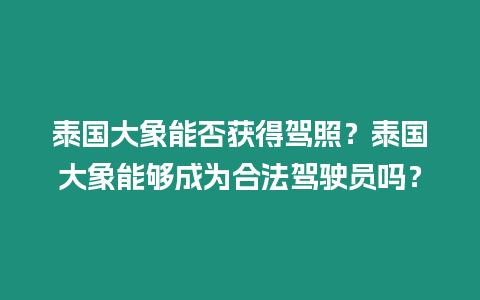 泰國大象能否獲得駕照？泰國大象能夠成為合法駕駛員嗎？