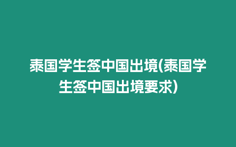 泰國(guó)學(xué)生簽中國(guó)出境(泰國(guó)學(xué)生簽中國(guó)出境要求)