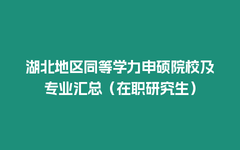 湖北地區同等學力申碩院校及專業匯總（在職研究生）