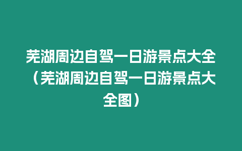 蕪湖周邊自駕一日游景點大全（蕪湖周邊自駕一日游景點大全圖）